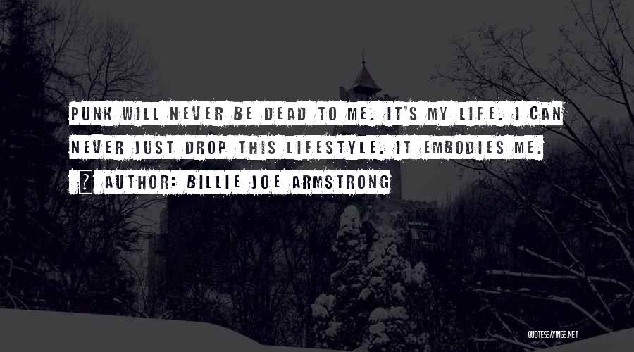 Billie Joe Armstrong Quotes: Punk Will Never Be Dead To Me. It's My Life. I Can Never Just Drop This Lifestyle. It Embodies Me.