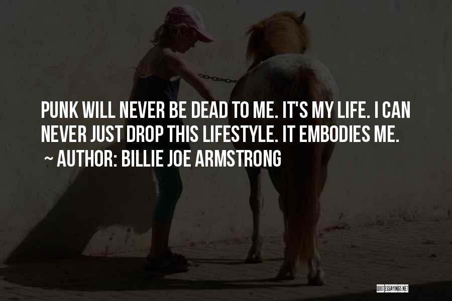 Billie Joe Armstrong Quotes: Punk Will Never Be Dead To Me. It's My Life. I Can Never Just Drop This Lifestyle. It Embodies Me.