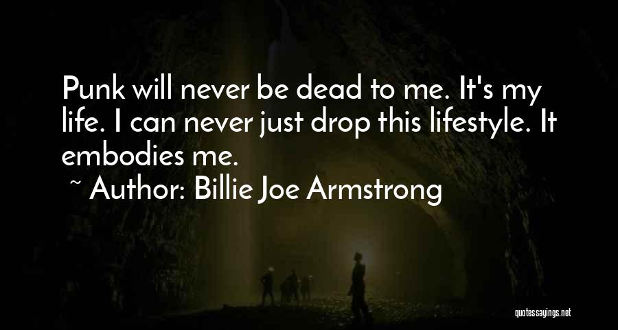 Billie Joe Armstrong Quotes: Punk Will Never Be Dead To Me. It's My Life. I Can Never Just Drop This Lifestyle. It Embodies Me.