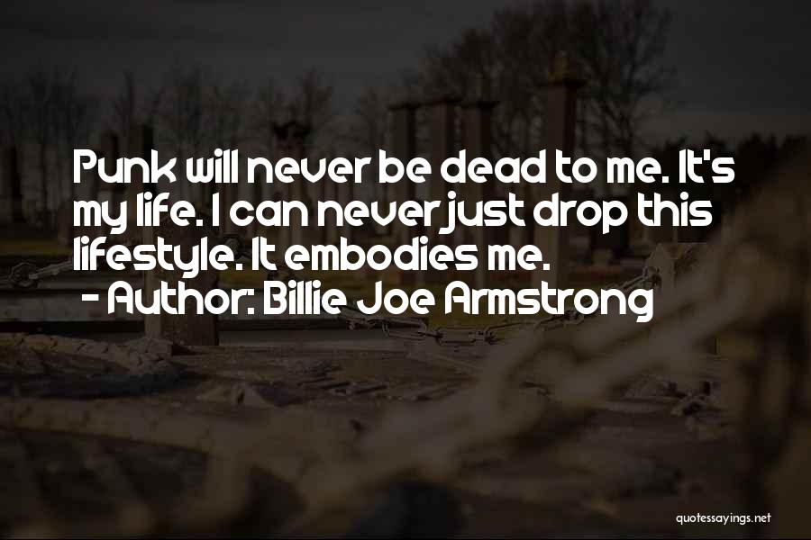 Billie Joe Armstrong Quotes: Punk Will Never Be Dead To Me. It's My Life. I Can Never Just Drop This Lifestyle. It Embodies Me.