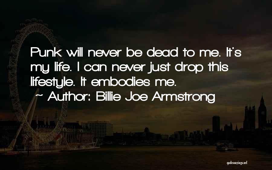 Billie Joe Armstrong Quotes: Punk Will Never Be Dead To Me. It's My Life. I Can Never Just Drop This Lifestyle. It Embodies Me.