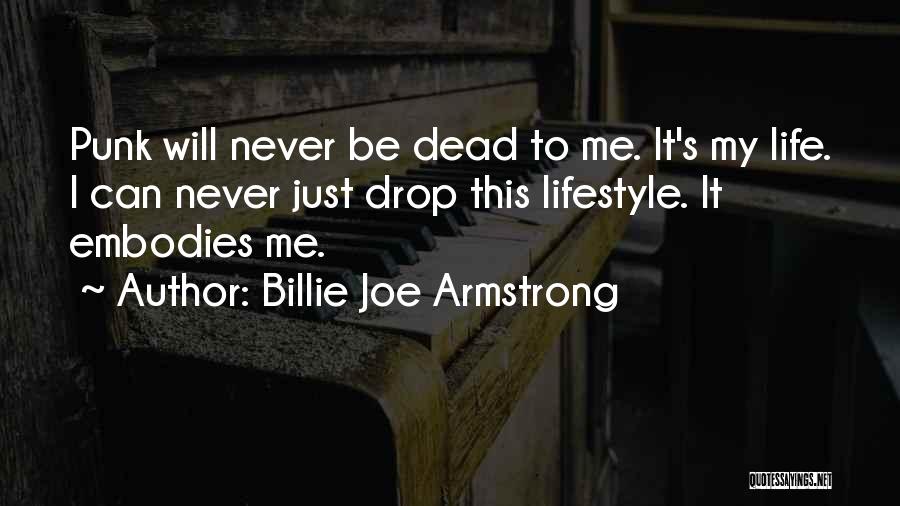 Billie Joe Armstrong Quotes: Punk Will Never Be Dead To Me. It's My Life. I Can Never Just Drop This Lifestyle. It Embodies Me.