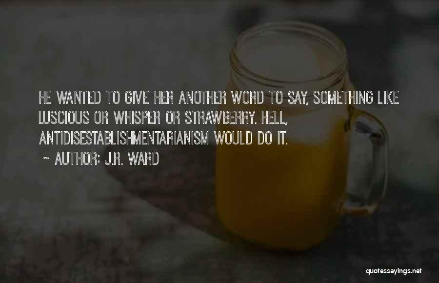 J.R. Ward Quotes: He Wanted To Give Her Another Word To Say, Something Like Luscious Or Whisper Or Strawberry. Hell, Antidisestablishmentarianism Would Do