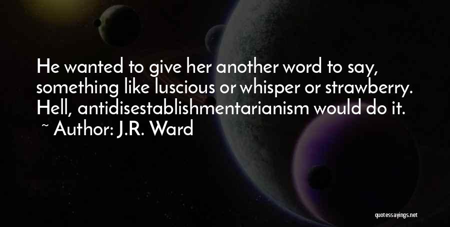 J.R. Ward Quotes: He Wanted To Give Her Another Word To Say, Something Like Luscious Or Whisper Or Strawberry. Hell, Antidisestablishmentarianism Would Do