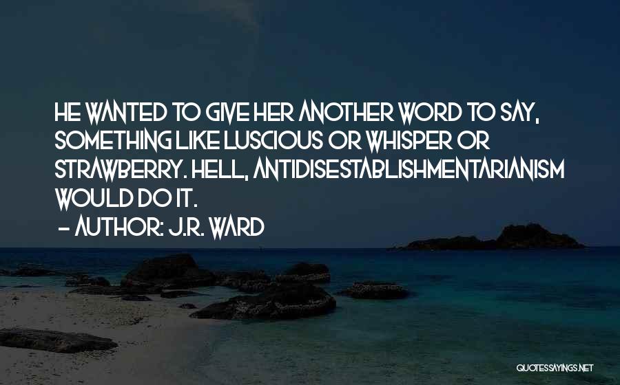 J.R. Ward Quotes: He Wanted To Give Her Another Word To Say, Something Like Luscious Or Whisper Or Strawberry. Hell, Antidisestablishmentarianism Would Do