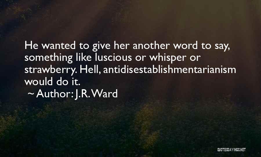 J.R. Ward Quotes: He Wanted To Give Her Another Word To Say, Something Like Luscious Or Whisper Or Strawberry. Hell, Antidisestablishmentarianism Would Do