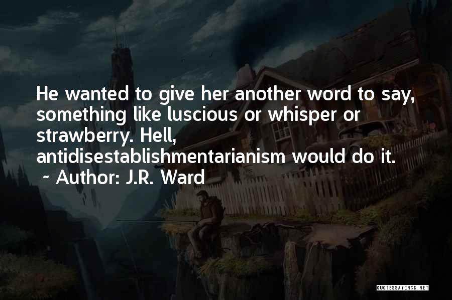 J.R. Ward Quotes: He Wanted To Give Her Another Word To Say, Something Like Luscious Or Whisper Or Strawberry. Hell, Antidisestablishmentarianism Would Do