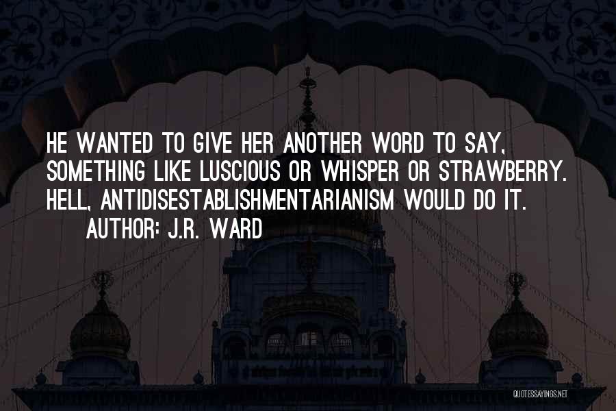 J.R. Ward Quotes: He Wanted To Give Her Another Word To Say, Something Like Luscious Or Whisper Or Strawberry. Hell, Antidisestablishmentarianism Would Do