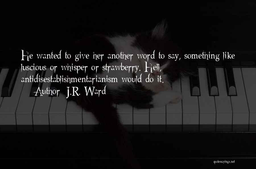 J.R. Ward Quotes: He Wanted To Give Her Another Word To Say, Something Like Luscious Or Whisper Or Strawberry. Hell, Antidisestablishmentarianism Would Do