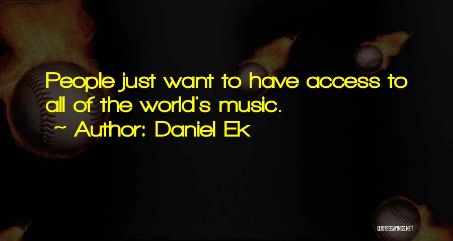 Daniel Ek Quotes: People Just Want To Have Access To All Of The World's Music.