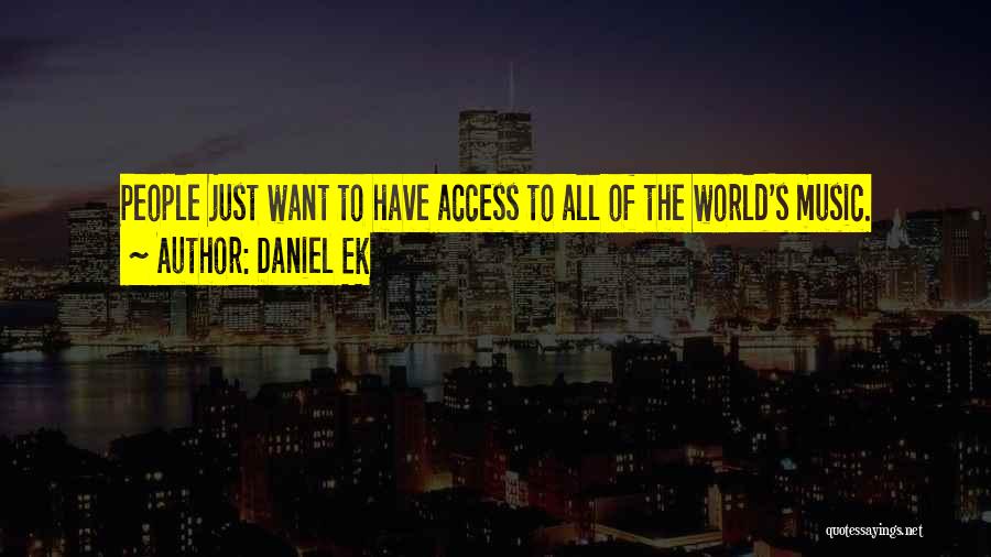 Daniel Ek Quotes: People Just Want To Have Access To All Of The World's Music.