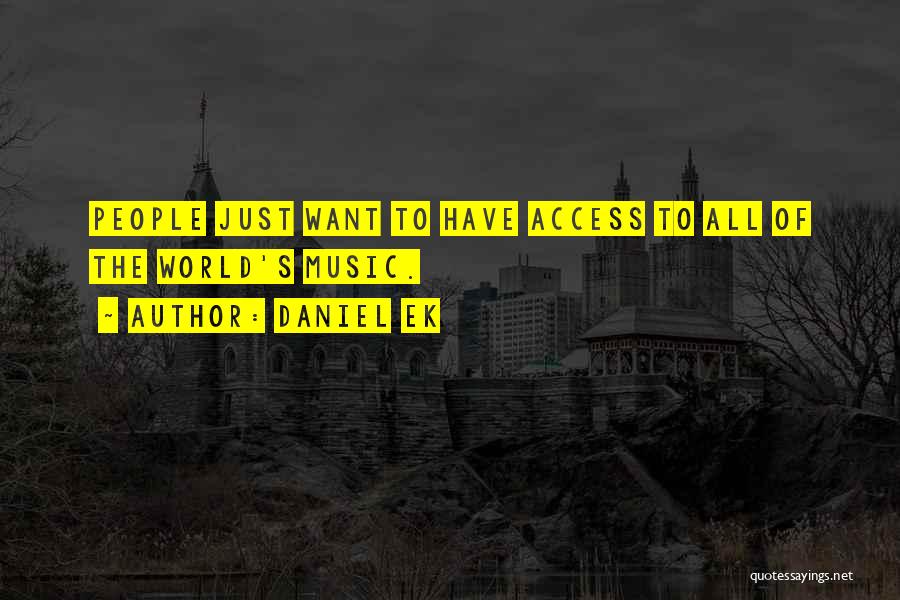 Daniel Ek Quotes: People Just Want To Have Access To All Of The World's Music.