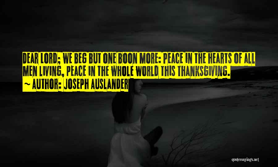 Joseph Auslander Quotes: Dear Lord; We Beg But One Boon More: Peace In The Hearts Of All Men Living, Peace In The Whole