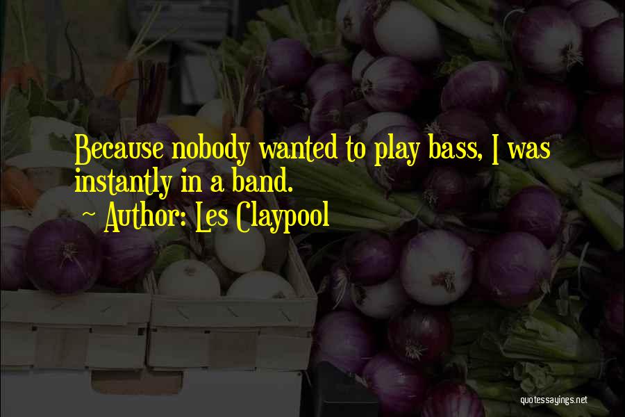 Les Claypool Quotes: Because Nobody Wanted To Play Bass, I Was Instantly In A Band.