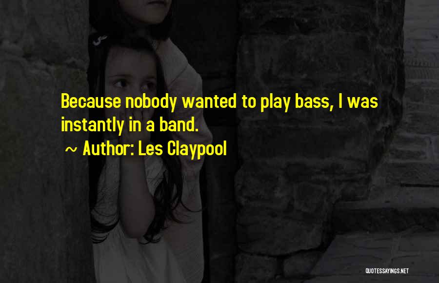 Les Claypool Quotes: Because Nobody Wanted To Play Bass, I Was Instantly In A Band.
