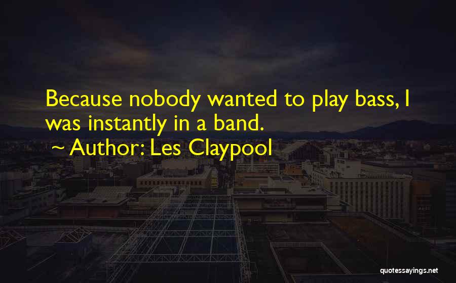 Les Claypool Quotes: Because Nobody Wanted To Play Bass, I Was Instantly In A Band.