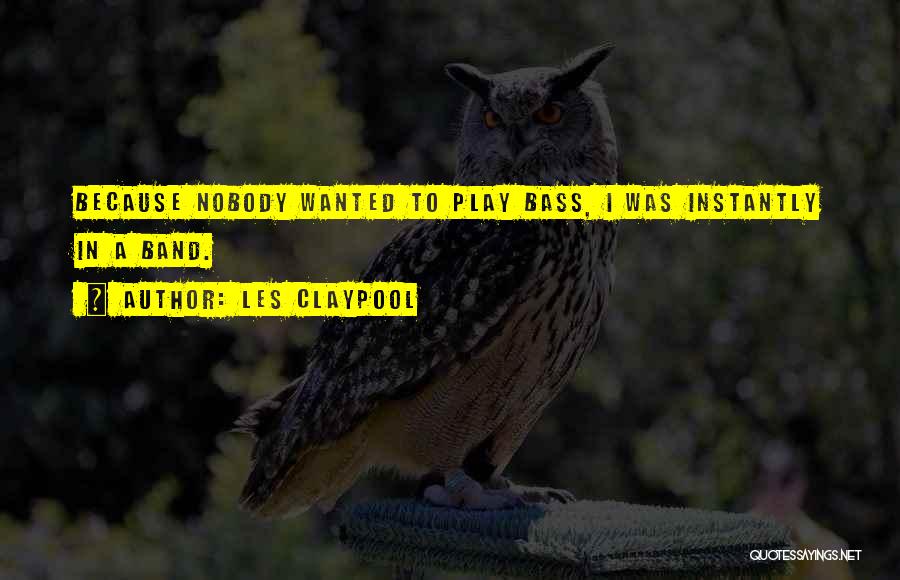 Les Claypool Quotes: Because Nobody Wanted To Play Bass, I Was Instantly In A Band.