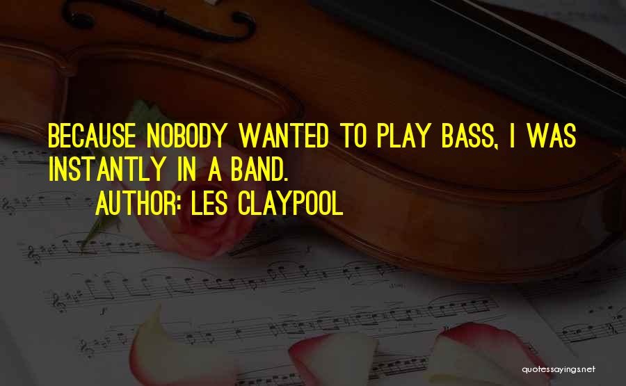 Les Claypool Quotes: Because Nobody Wanted To Play Bass, I Was Instantly In A Band.
