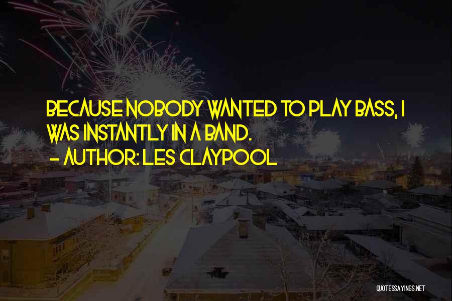 Les Claypool Quotes: Because Nobody Wanted To Play Bass, I Was Instantly In A Band.