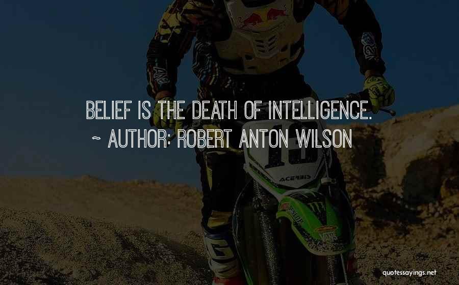 Robert Anton Wilson Quotes: Belief Is The Death Of Intelligence.