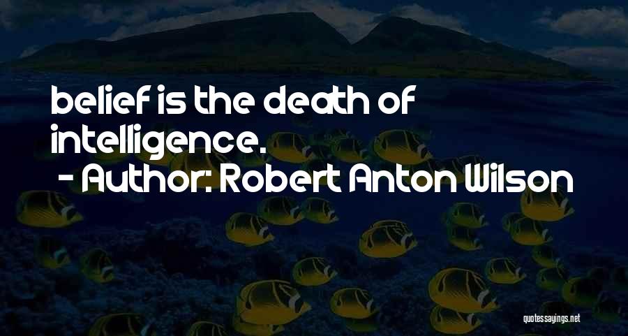 Robert Anton Wilson Quotes: Belief Is The Death Of Intelligence.