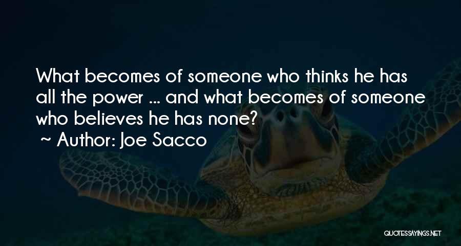 Joe Sacco Quotes: What Becomes Of Someone Who Thinks He Has All The Power ... And What Becomes Of Someone Who Believes He