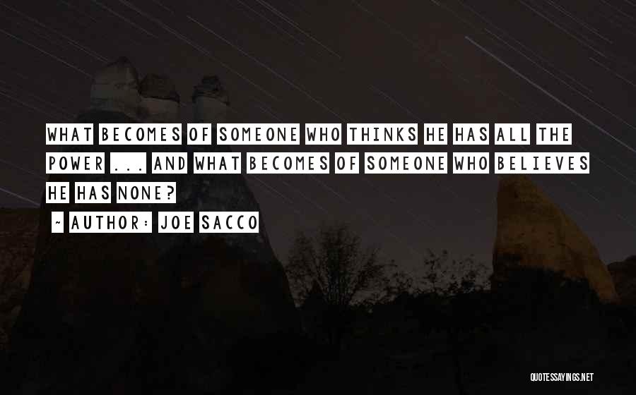 Joe Sacco Quotes: What Becomes Of Someone Who Thinks He Has All The Power ... And What Becomes Of Someone Who Believes He