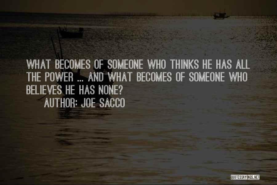 Joe Sacco Quotes: What Becomes Of Someone Who Thinks He Has All The Power ... And What Becomes Of Someone Who Believes He