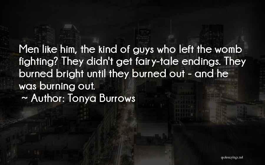 Tonya Burrows Quotes: Men Like Him, The Kind Of Guys Who Left The Womb Fighting? They Didn't Get Fairy-tale Endings. They Burned Bright
