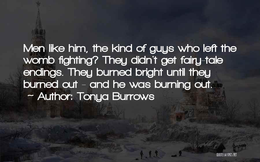 Tonya Burrows Quotes: Men Like Him, The Kind Of Guys Who Left The Womb Fighting? They Didn't Get Fairy-tale Endings. They Burned Bright