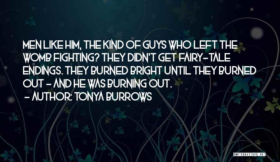 Tonya Burrows Quotes: Men Like Him, The Kind Of Guys Who Left The Womb Fighting? They Didn't Get Fairy-tale Endings. They Burned Bright