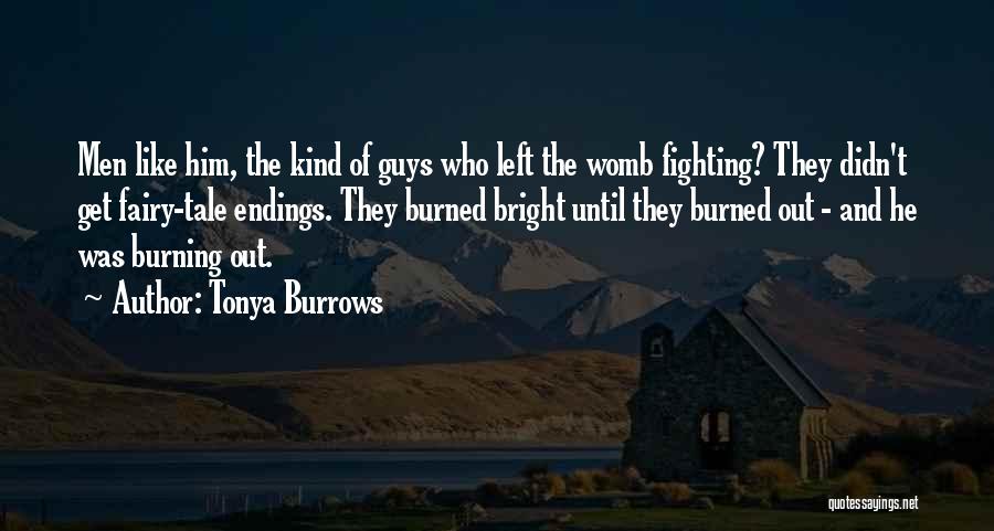 Tonya Burrows Quotes: Men Like Him, The Kind Of Guys Who Left The Womb Fighting? They Didn't Get Fairy-tale Endings. They Burned Bright