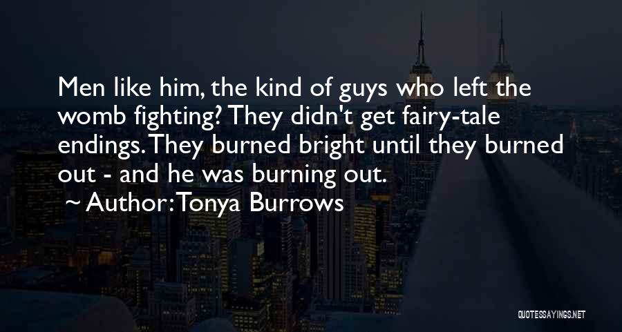 Tonya Burrows Quotes: Men Like Him, The Kind Of Guys Who Left The Womb Fighting? They Didn't Get Fairy-tale Endings. They Burned Bright