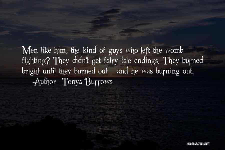 Tonya Burrows Quotes: Men Like Him, The Kind Of Guys Who Left The Womb Fighting? They Didn't Get Fairy-tale Endings. They Burned Bright