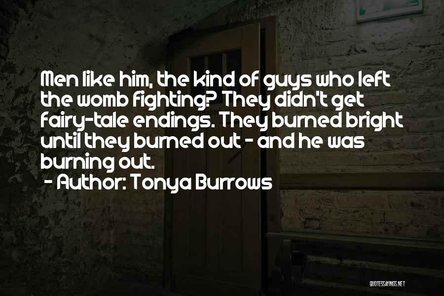 Tonya Burrows Quotes: Men Like Him, The Kind Of Guys Who Left The Womb Fighting? They Didn't Get Fairy-tale Endings. They Burned Bright