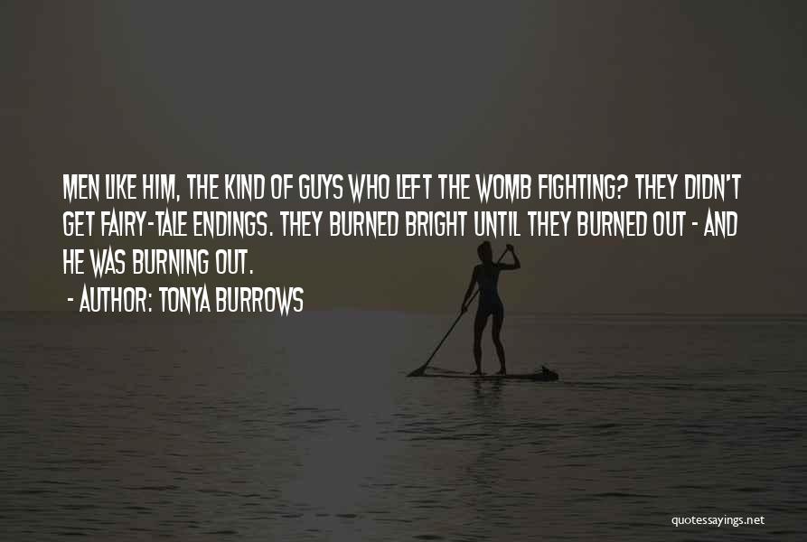 Tonya Burrows Quotes: Men Like Him, The Kind Of Guys Who Left The Womb Fighting? They Didn't Get Fairy-tale Endings. They Burned Bright
