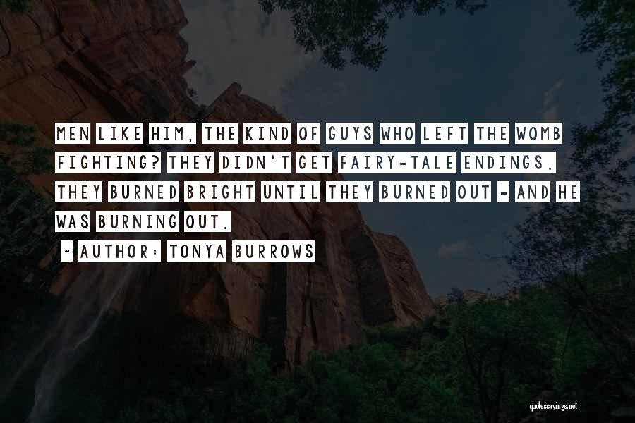Tonya Burrows Quotes: Men Like Him, The Kind Of Guys Who Left The Womb Fighting? They Didn't Get Fairy-tale Endings. They Burned Bright