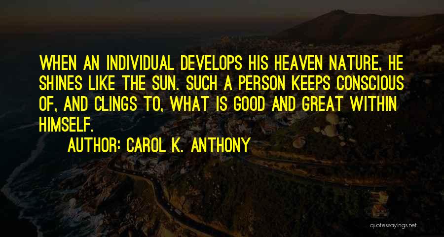 Carol K. Anthony Quotes: When An Individual Develops His Heaven Nature, He Shines Like The Sun. Such A Person Keeps Conscious Of, And Clings