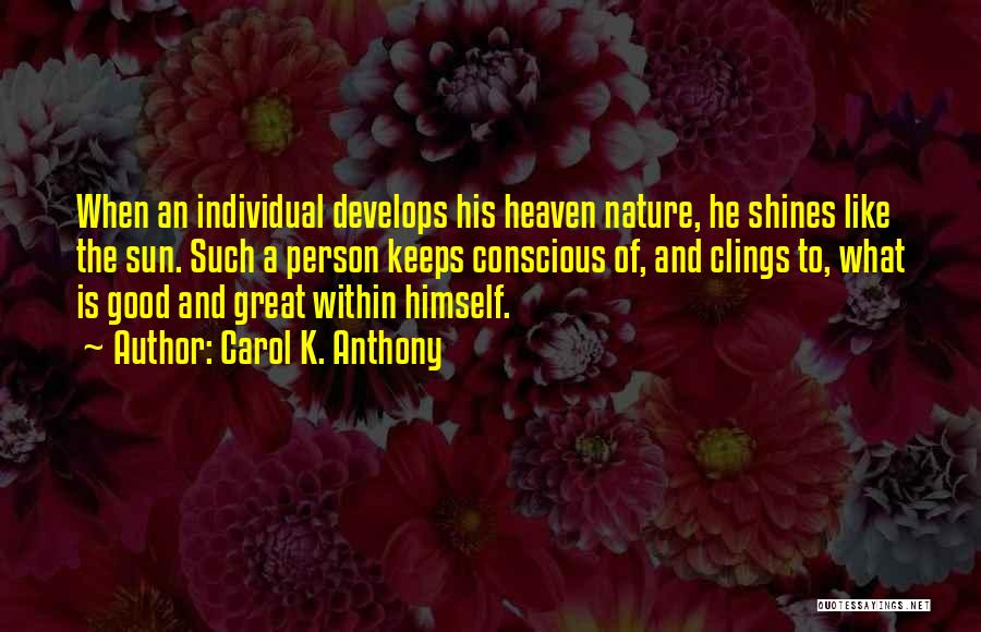 Carol K. Anthony Quotes: When An Individual Develops His Heaven Nature, He Shines Like The Sun. Such A Person Keeps Conscious Of, And Clings