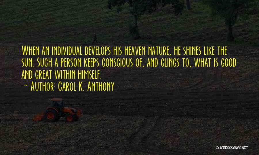 Carol K. Anthony Quotes: When An Individual Develops His Heaven Nature, He Shines Like The Sun. Such A Person Keeps Conscious Of, And Clings