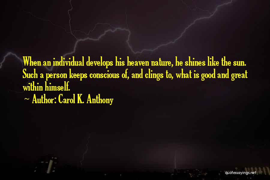 Carol K. Anthony Quotes: When An Individual Develops His Heaven Nature, He Shines Like The Sun. Such A Person Keeps Conscious Of, And Clings