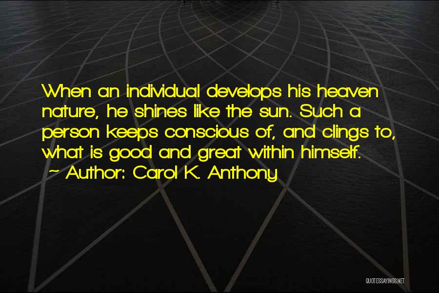 Carol K. Anthony Quotes: When An Individual Develops His Heaven Nature, He Shines Like The Sun. Such A Person Keeps Conscious Of, And Clings