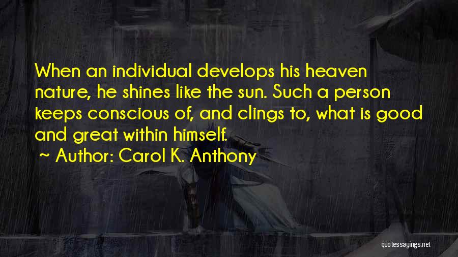 Carol K. Anthony Quotes: When An Individual Develops His Heaven Nature, He Shines Like The Sun. Such A Person Keeps Conscious Of, And Clings