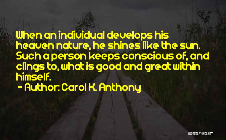 Carol K. Anthony Quotes: When An Individual Develops His Heaven Nature, He Shines Like The Sun. Such A Person Keeps Conscious Of, And Clings