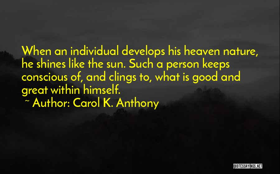 Carol K. Anthony Quotes: When An Individual Develops His Heaven Nature, He Shines Like The Sun. Such A Person Keeps Conscious Of, And Clings