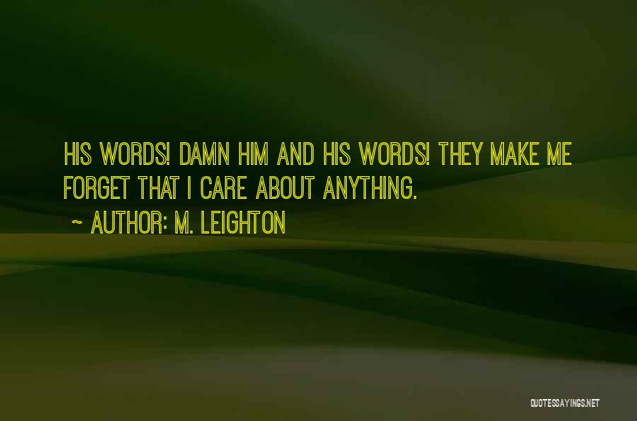 M. Leighton Quotes: His Words! Damn Him And His Words! They Make Me Forget That I Care About Anything.