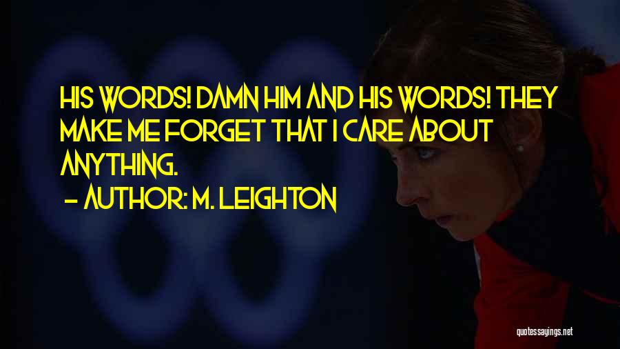 M. Leighton Quotes: His Words! Damn Him And His Words! They Make Me Forget That I Care About Anything.