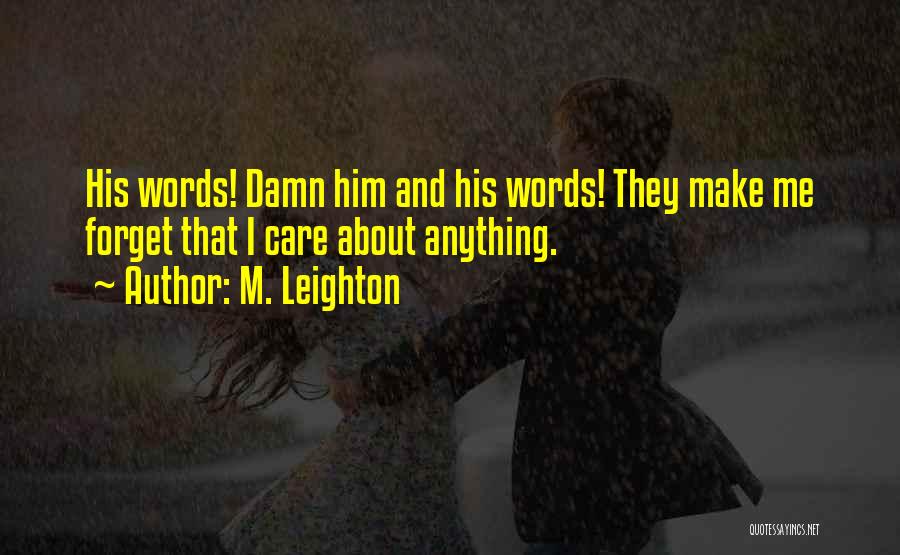 M. Leighton Quotes: His Words! Damn Him And His Words! They Make Me Forget That I Care About Anything.