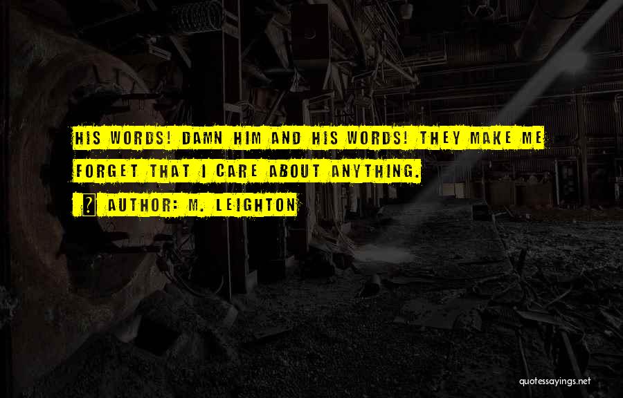 M. Leighton Quotes: His Words! Damn Him And His Words! They Make Me Forget That I Care About Anything.