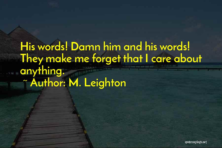 M. Leighton Quotes: His Words! Damn Him And His Words! They Make Me Forget That I Care About Anything.